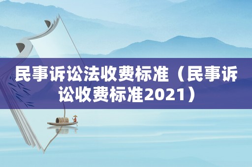 民事訴訟法收費標準（民事訴訟收費標準2021）