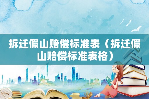 拆遷假山賠償標(biāo)準(zhǔn)表（拆遷假山賠償標(biāo)準(zhǔn)表格）