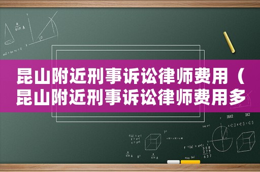 昆山附近刑事訴訟律師費(fèi)用（昆山附近刑事訴訟律師費(fèi)用多少）