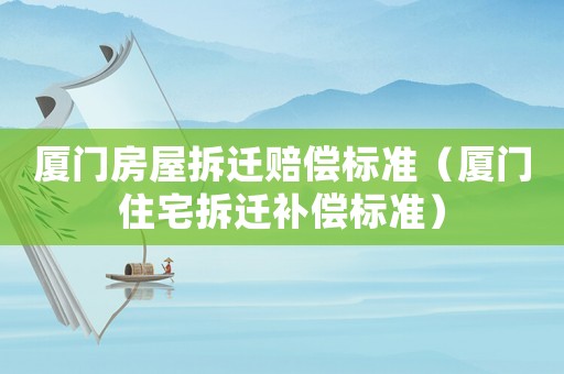 廈門房屋拆遷賠償標準（廈門住宅拆遷補償標準）