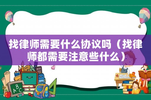 找律師需要什么協(xié)議嗎（找律師都需要注意些什么）