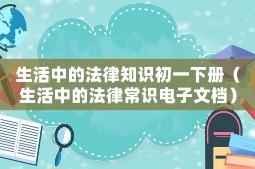 生活中的法律知識(shí)初一下冊(cè)（生活中的法律常識(shí)電子文檔）