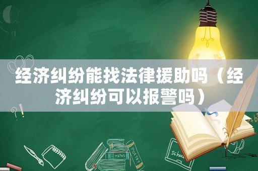 經(jīng)濟糾紛能找法律援助嗎（經(jīng)濟糾紛可以報警嗎）