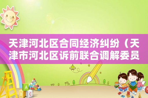 天津河北區(qū)合同經(jīng)濟糾紛（天津市河北區(qū)訴前聯(lián)合調(diào)解委員會）