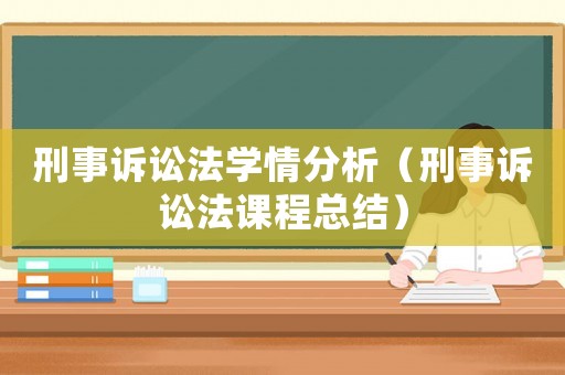 刑事訴訟法學(xué)情分析（刑事訴訟法課程總結(jié)）