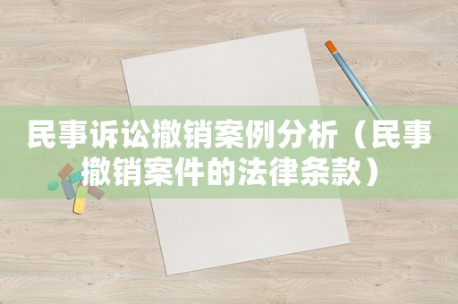 民事訴訟撤銷案例分析（民事撤銷案件的法律條款）