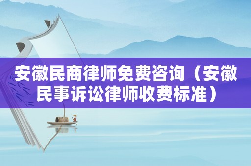 安徽民商律師免費(fèi)咨詢（安徽民事訴訟律師收費(fèi)標(biāo)準(zhǔn)）