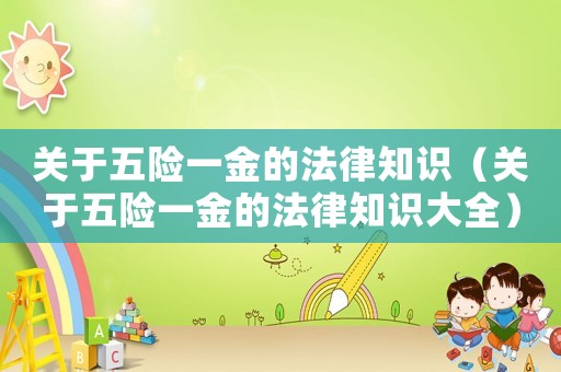 關(guān)于五險(xiǎn)一金的法律知識(shí)（關(guān)于五險(xiǎn)一金的法律知識(shí)大全）