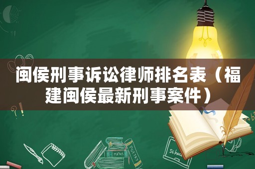 閩侯刑事訴訟律師排名表（福建閩侯最新刑事案件）