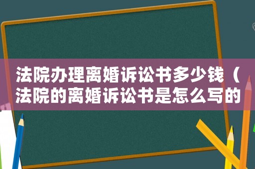 法院辦理離婚訴訟書(shū)多少錢(qián)（法院的離婚訴訟書(shū)是怎么寫(xiě)的）
