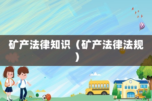 礦產法律知識（礦產法律法規(guī)）