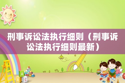 刑事訴訟法執(zhí)行細則（刑事訴訟法執(zhí)行細則最新）