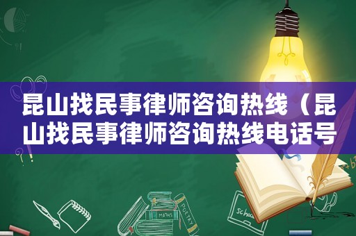 昆山找民事律師咨詢(xún)熱線(xiàn)（昆山找民事律師咨詢(xún)熱線(xiàn)電話(huà)號(hào)碼）