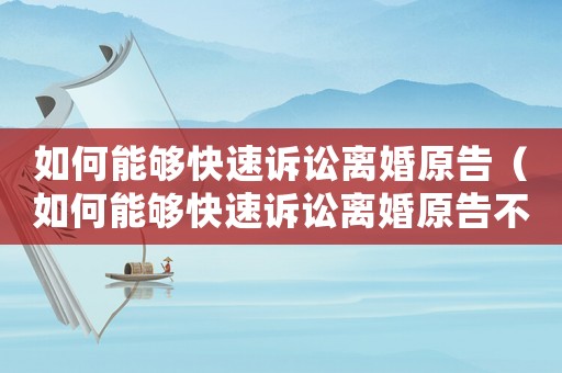 如何能夠快速訴訟離婚原告（如何能夠快速訴訟離婚原告不離婚）
