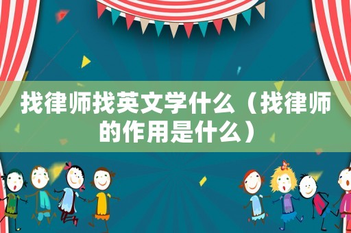 找律師找英文學(xué)什么（找律師的作用是什么）