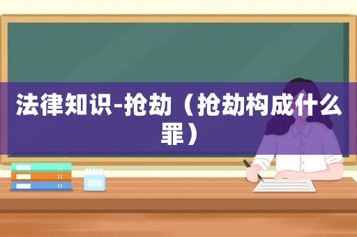 法律知識(shí)-搶劫（搶劫構(gòu)成什么罪）