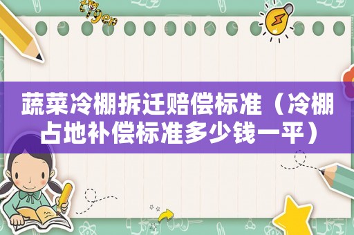蔬菜冷棚拆遷賠償標準（冷棚占地補償標準多少錢一平）
