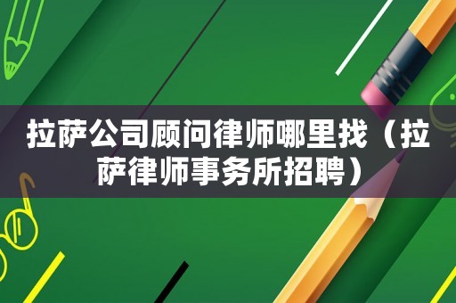 拉薩公司顧問律師哪里找（拉薩律師事務(wù)所招聘）