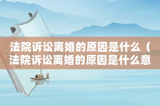 法院訴訟離婚的原因是什么（法院訴訟離婚的原因是什么意思）