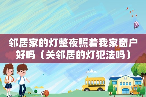 鄰居家的燈整夜照著我家窗戶好嗎（關(guān)鄰居的燈犯法嗎）
