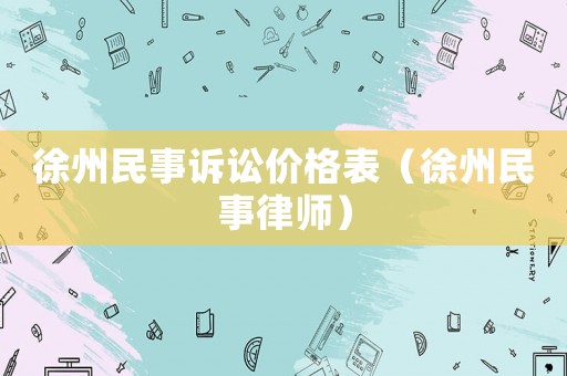 徐州民事訴訟價(jià)格表（徐州民事律師）
