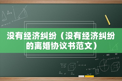 沒有經(jīng)濟(jì)糾紛（沒有經(jīng)濟(jì)糾紛的離婚協(xié)議書范文）