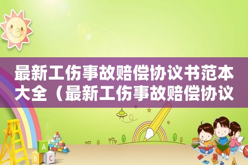 最新工傷事故賠償協(xié)議書范本大全（最新工傷事故賠償協(xié)議書范本）