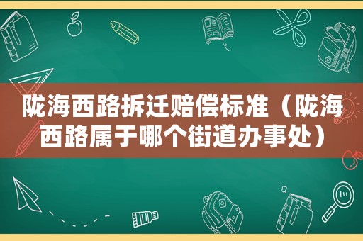 隴海西路拆遷賠償標準（隴海西路屬于哪個街道辦事處）