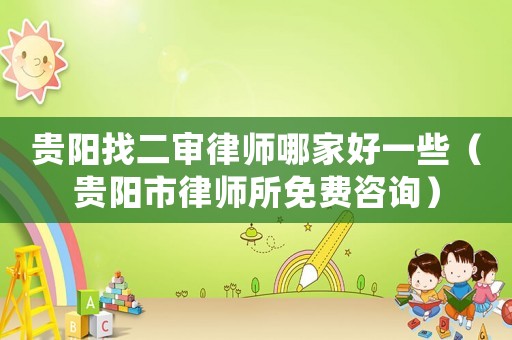 貴陽找二審律師哪家好一些（貴陽市律師所免費咨詢）