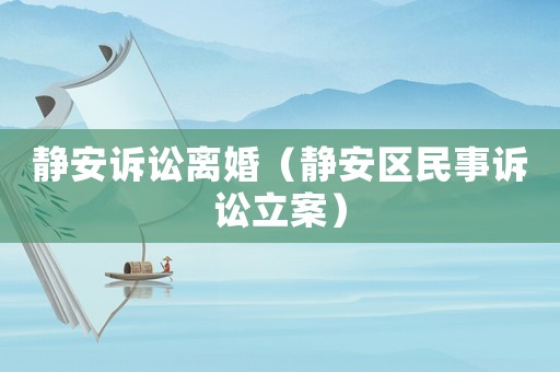 靜安訴訟離婚（靜安區(qū)民事訴訟立案）