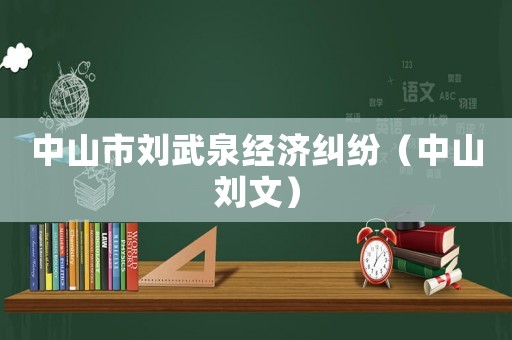 中山市劉武泉經(jīng)濟(jì)糾紛（中山劉文）