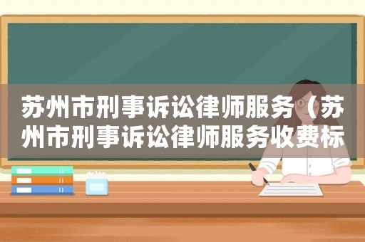 蘇州市刑事訴訟律師服務(wù)（蘇州市刑事訴訟律師服務(wù)收費(fèi)標(biāo)準(zhǔn)）