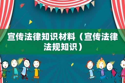 宣傳法律知識(shí)材料（宣傳法律法規(guī)知識(shí)）