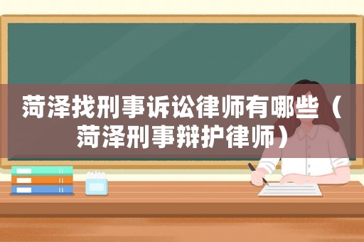 菏澤找刑事訴訟律師有哪些（菏澤刑事辯護(hù)律師）