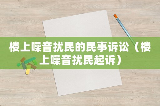 樓上噪音擾民的民事訴訟（樓上噪音擾民起訴）