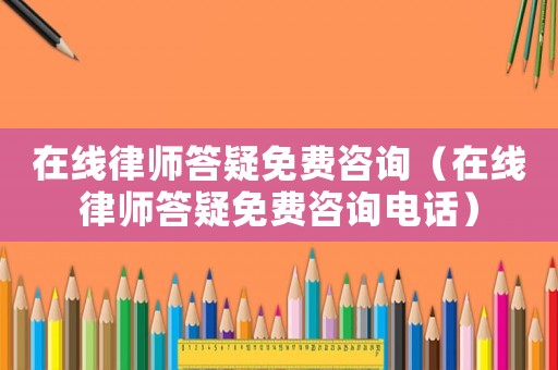 在線律師答疑免費(fèi)咨詢（在線律師答疑免費(fèi)咨詢電話）