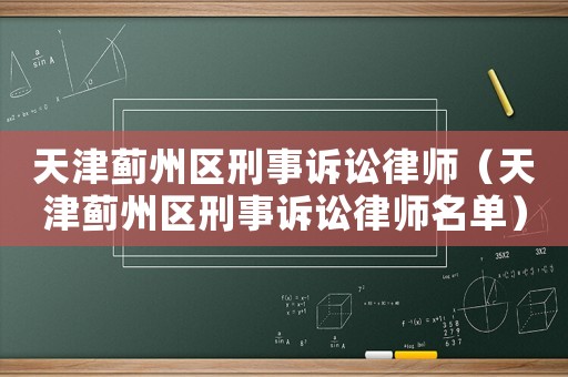 天津薊州區(qū)刑事訴訟律師（天津薊州區(qū)刑事訴訟律師名單）