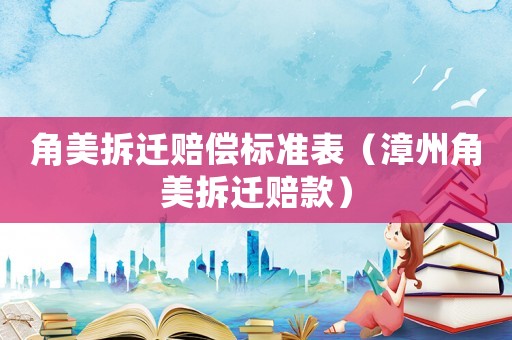 角美拆遷賠償標準表（漳州角美拆遷賠款）