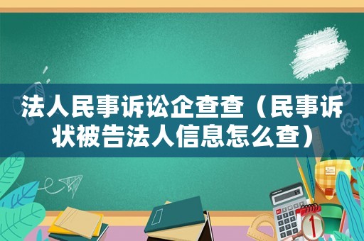 法人民事訴訟企查查（民事訴狀被告法人信息怎么查）