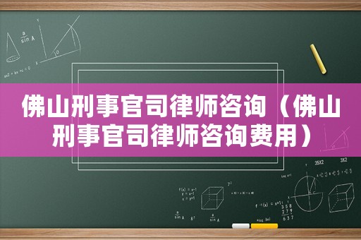 佛山刑事官司律師咨詢（佛山刑事官司律師咨詢費用）