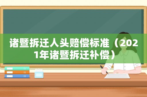 諸暨拆遷人頭賠償標(biāo)準(zhǔn)（2021年諸暨拆遷補(bǔ)償）