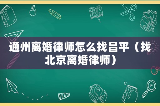 通州離婚律師怎么找昌平（找北京離婚律師）