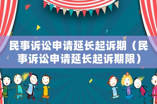 民事訴訟申請(qǐng)延長(zhǎng)起訴期（民事訴訟申請(qǐng)延長(zhǎng)起訴期限）