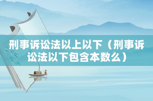 刑事訴訟法以上以下（刑事訴訟法以下包含本數么）
