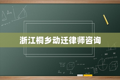 浙江桐鄉(xiāng)動遷律師咨詢