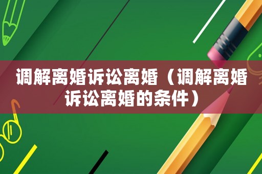 調(diào)解離婚訴訟離婚（調(diào)解離婚訴訟離婚的條件）