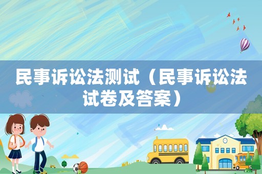 民事訴訟法測(cè)試（民事訴訟法試卷及答案）