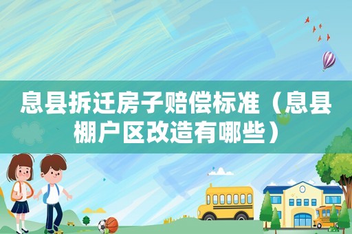 息縣拆遷房子賠償標(biāo)準(zhǔn)（息縣棚戶區(qū)改造有哪些）
