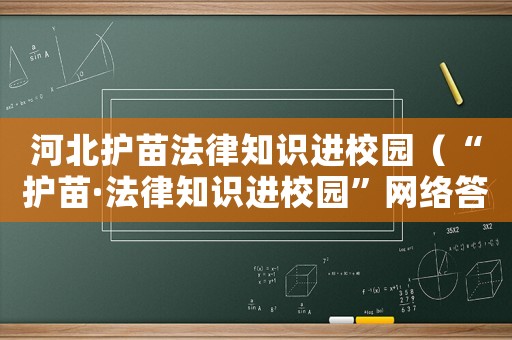 河北護苗法律知識進校園（“護苗·法律知識進校園”網(wǎng)絡答題競賽正式啟動）