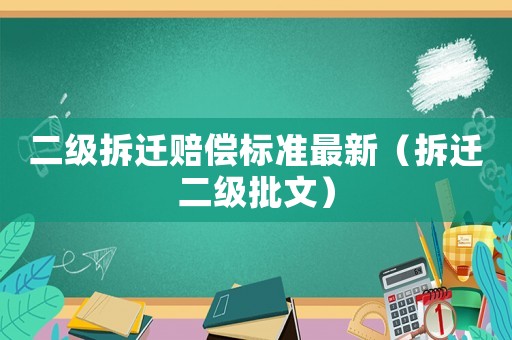 二級(jí)拆遷賠償標(biāo)準(zhǔn)最新（拆遷二級(jí)批文）